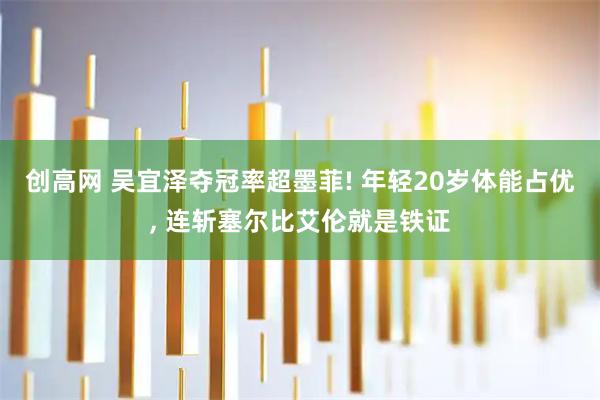创高网 吴宜泽夺冠率超墨菲! 年轻20岁体能占优, 连斩塞尔比艾伦就是铁证